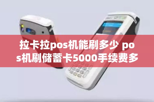拉卡拉pos机能刷多少 pos机刷储蓄卡5000手续费多少