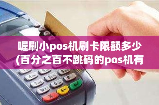 喔刷小pos机刷卡限额多少(百分之百不跳码的pos机有哪些值得推荐) 喔刷小pos机刷卡限额多少(百分之百不跳码的pos机有哪些值得推荐)
