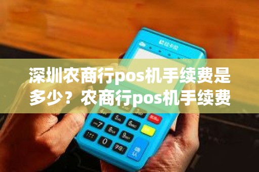 深圳农商行pos机手续费是多少?农商行pos机手续费多少 深圳农商行pos机手续费是多少?农商行pos机手续费多少