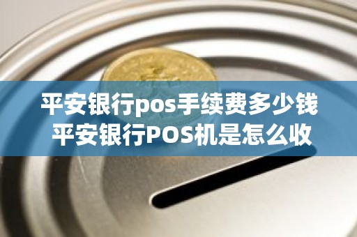 平安银行pos手续费多少钱 平安银行POS机是怎么收费的