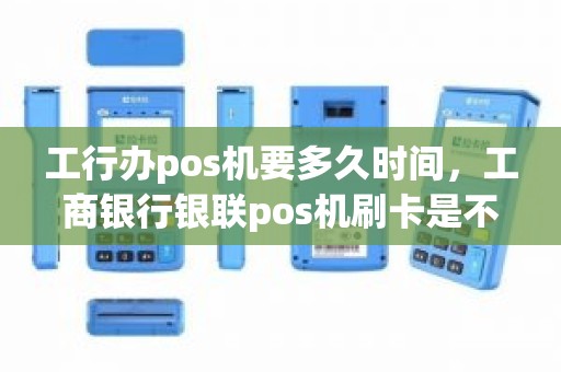 工行办pos机要多久时间，工商银行银联pos机刷卡是不是隔天到账