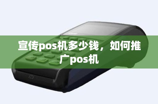 宣传pos机多少钱，如何推广pos机