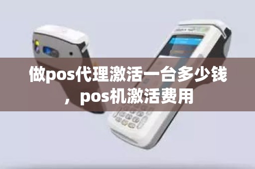 做pos代理激活一台多少钱，pos机激活费用