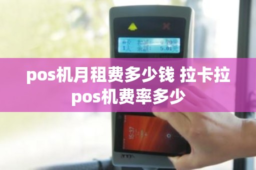 pos机月租费多少钱 拉卡拉pos机费率多少