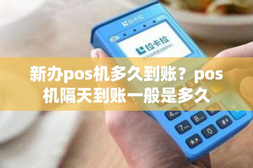 新办pos机多久到账？pos机隔天到账一般是多久