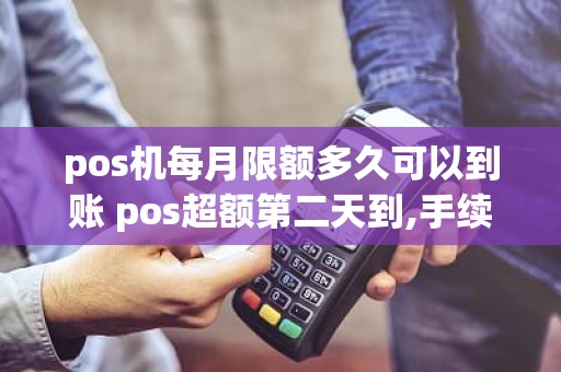 pos机每月限额多久可以到账 pos超额第二天到,手续费多少