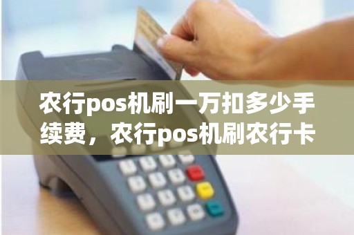 农行pos机刷一万扣多少手续费，农行pos机刷农行卡要手续费吗