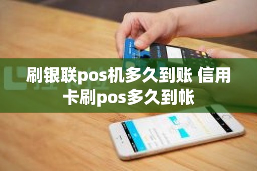 刷银联pos机多久到账 信用卡刷pos多久到帐