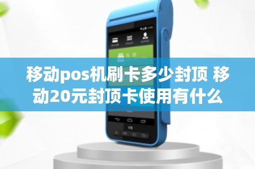 移动pos机刷卡多少封顶 移动20元封顶卡使用有什么限制