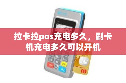拉卡拉pos充电多久，刷卡机充电多久可以开机