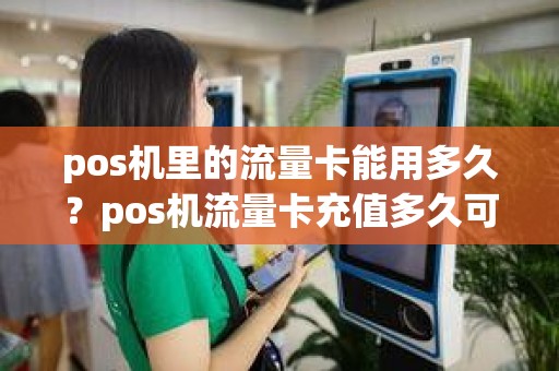 pos机里的流量卡能用多久？pos机流量卡充值多久可以用