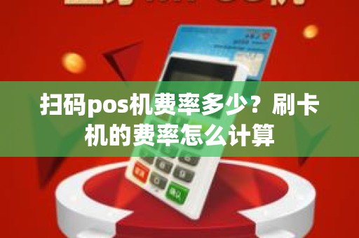 扫码pos机费率多少？刷卡机的费率怎么计算