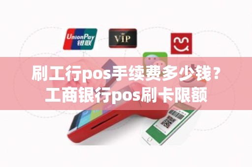 刷工行pos手续费多少钱？工商银行pos刷卡限额