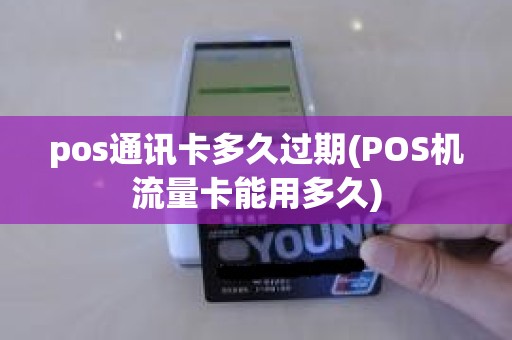pos通讯卡多久过期(POS机流量卡能用多久)