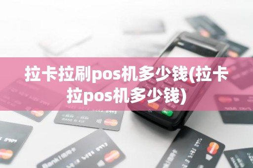 拉卡拉刷pos机多少钱(拉卡拉pos机多少钱)