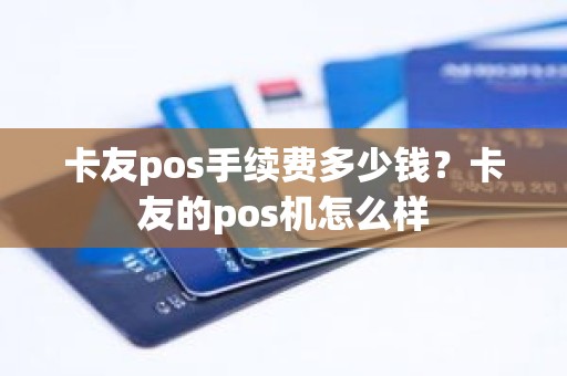 卡友pos手续费多少钱？卡友的pos机怎么样