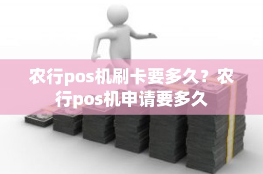 农行pos机刷卡要多久？农行pos机申请要多久