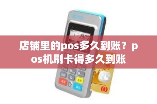 店铺里的pos多久到账？pos机刷卡得多久到账