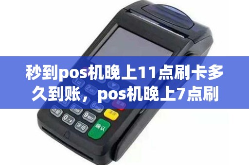 秒到pos机晚上11点刷卡多久到账，pos机晚上7点刷卡多久到账