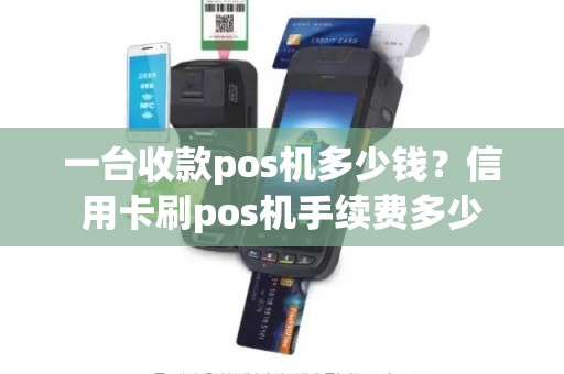 一台收款pos机多少钱？信用卡刷pos机手续费多少