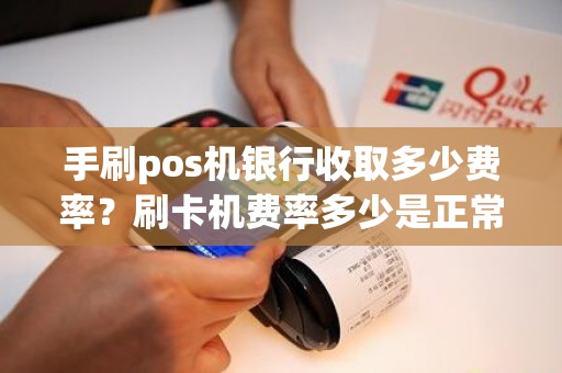 手刷pos机银行收取多少费率？刷卡机费率多少是正常