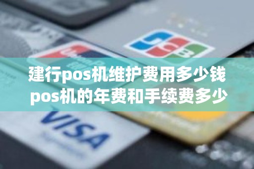 建行pos机维护费用多少钱 pos机的年费和手续费多少