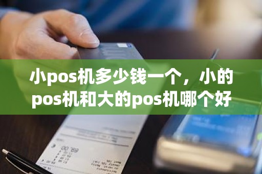 小pos机多少钱一个，小的pos机和大的pos机哪个好呢