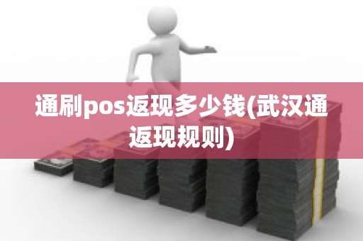 通刷pos返现多少钱(武汉通返现规则)
