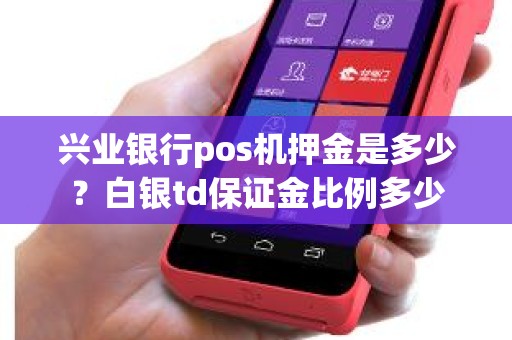 兴业银行pos机押金是多少？白银td保证金比例多少
