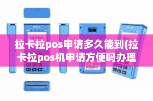 拉卡拉pos申请多久能到(拉卡拉pos机申请方便吗办理手续麻烦吗)