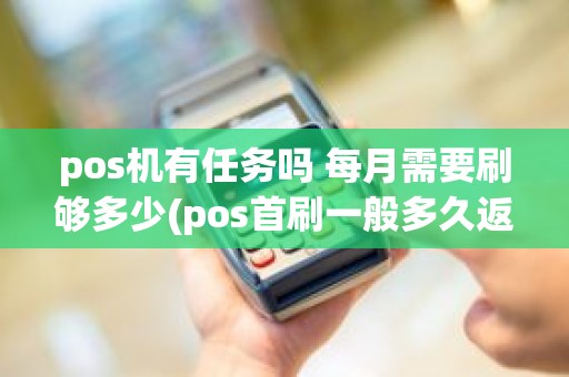 pos机有任务吗 每月需要刷够多少(pos首刷一般多久返回来) pos机有任务吗 每月需要刷够多少(pos首刷一般多久返回来)