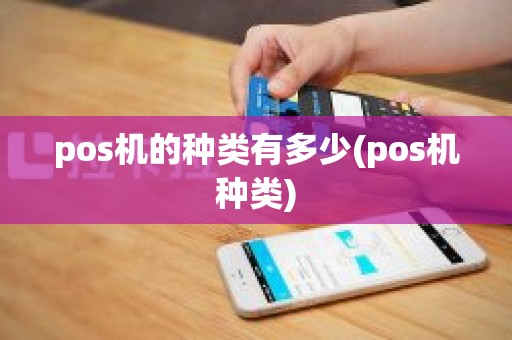 pos机的种类有多少(pos机种类) pos机的种类有多少(pos机种类)