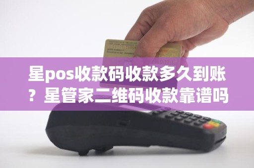 星pos收款码收款多久到账?星管家二维码收款靠谱吗 星pos收款码收款多久到账?星管家二维码收款靠谱吗