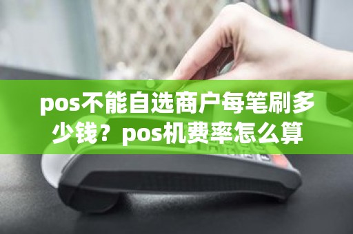 pos不能自选商户每笔刷多少钱？pos机费率怎么算
