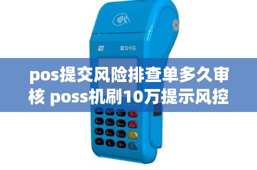 pos提交风险排查单多久审核 poss机刷10万提示风控