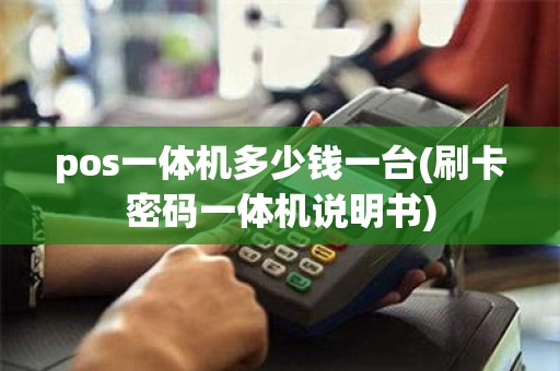pos一体机多少钱一台(刷卡密码一体机说明书)
