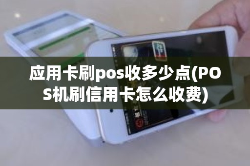 应用卡刷pos收多少点(POS机刷信用卡怎么收费)