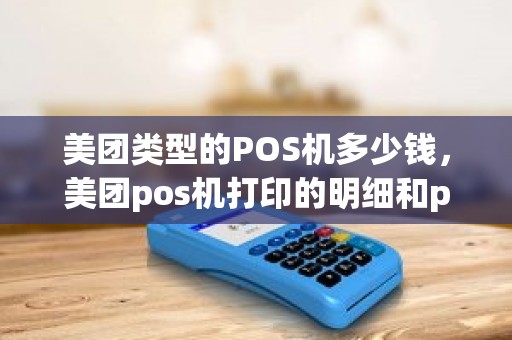 美团类型的POS机多少钱，美团pos机打印的明细和pos机上的明细不对,是怎么回事