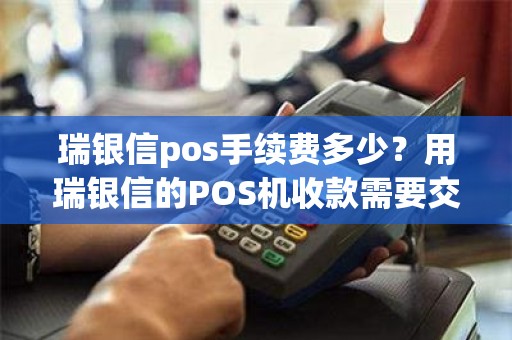 瑞银信pos手续费多少？用瑞银信的POS机收款需要交手续费吗