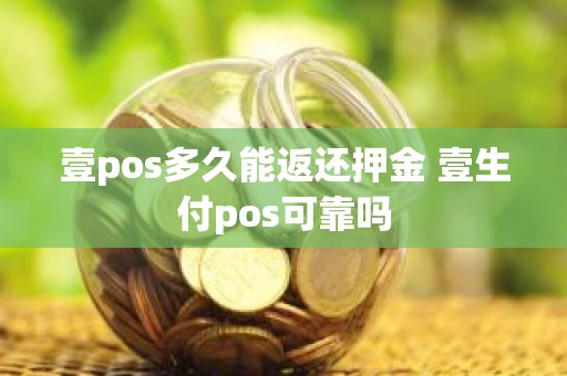壹pos多久能返还押金 壹生付pos可靠吗