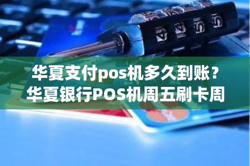 华夏支付pos机多久到账？华夏银行POS机周五刷卡周六能到账吗