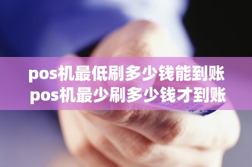pos机最低刷多少钱能到账 pos机最少刷多少钱才到账