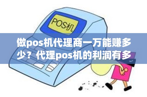 做pos机代理商一万能赚多少？代理pos机的利润有多少
