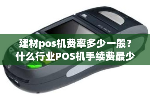 建材pos机费率多少一般?什么行业POS机手续费最少 建材pos机费率多少一般?什么行业POS机手续费最少