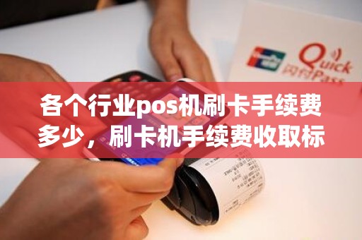 各个行业pos机刷卡手续费多少,刷卡机手续费收取标准 各个行业pos机刷卡手续费多少,刷卡机手续费收取标准