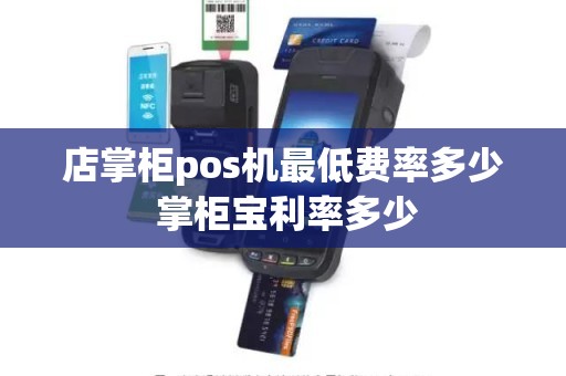 店掌柜pos机最低费率多少 掌柜宝利率多少