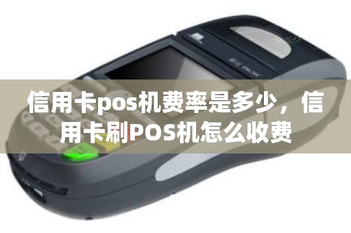 信用卡pos机费率是多少,信用卡刷POS机怎么收费 信用卡pos机费率是多少,信用卡刷POS机怎么收费