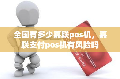 全国有多少嘉联pos机，嘉联支付pos机有风险吗