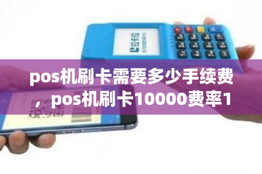 pos机刷卡需要多少手续费,pos机刷卡10000费率1%是多少手续费 pos机刷卡需要多少手续费,pos机刷卡10000费率1%是多少手续费
