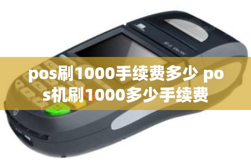 pos刷1000手续费多少 pos机刷1000多少手续费